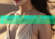 高清在线专区：海角社区，尽享4K视频