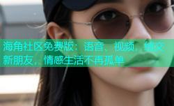 海角社区免费版：语音、视频，结交新朋友，情感生活不再孤单