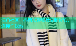 海角社区：抖音短视频社交新体验，连接你我他