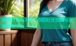 海角社区hj7d7：您的社交互动与资源共享平台