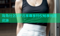 海角社区VIP共享尊享特权畅享优质资源