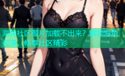 海角社区图片加载不出来？解锁海角资源，畅享社区精彩