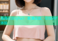 海角社区hj9a3：高清视频、在线VIP体验
