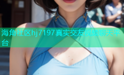 海角社区hj7197真实交友视频聊天平台