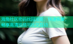 海角社区密码找回攻略：快速恢复，畅享高清视频与社交互动