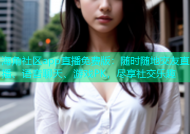 海角社区app直播免费版：随时随地交友直播、语音聊天、游戏PK，尽享社交乐趣