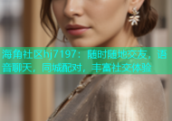 海角社区hj7197：随时随地交友，语音聊天，同城配对，丰富社交体验