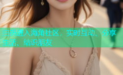扫码进入海角社区，实时互动、分享生活、结识朋友