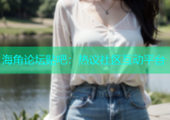 海角论坛贴吧：热议社区互动平台