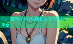 推广海角社区轻松赚钱多元互动社交平台