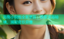 海角小钢炮全新更新：探索深海秘境，捕捉奇珍异兽