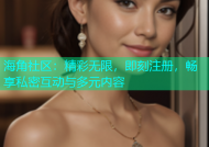 海角社区：精彩无限，即刻注册，畅享私密互动与多元内容