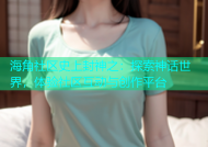 海角社区史上封神之：探索神话世界，体验社区互动与创作平台