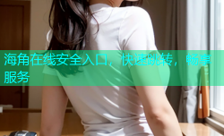 海角在线安全入口，快速跳转，畅享服务