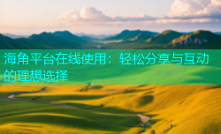 海角平台在线使用：轻松分享与互动的理想选择