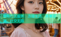 海角社区服务：连接生活，共享资源，社交无限