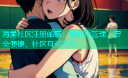 海角社区注册邮箱：智能化管理，安全便捷，社区互动平台