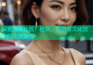 探索海角社区：社交、互动与文化活动的完美融合