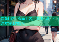 海角社区：分享生活，探讨知识，打造友好社交空间