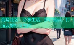 海角社区：分享生活，探讨知识，打造友好社交空间
