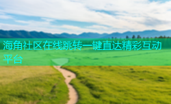 海角社区在线跳转一键直达精彩互动平台