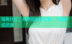 海角社区：免费视频在线看，丰富影视资源