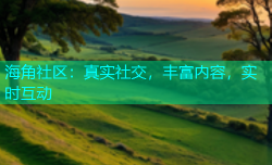 海角社区：真实社交，丰富内容，实时互动