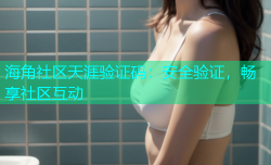 海角社区天涯验证码：安全验证，畅享社区互动