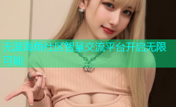 无涯海角社区智慧交流平台开启无限可能