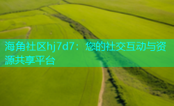 海角社区hj7d7：您的社交互动与资源共享平台