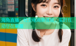 海角直播：社交电商新体验，实时互动尽在掌握