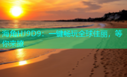 海角HJ9D9：一键畅玩全球佳丽，等你来撩