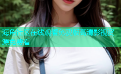 海角社区在线观看免费版高清影视资源免费看