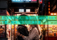 连接海外华人，海角社区app苹果版下载，畅享社交与资源共享