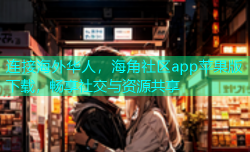 连接海外华人，海角社区app苹果版下载，畅享社交与资源共享