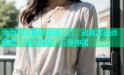 海角社区最新通道入口：超高清视频播放、种子搜索、云播神器