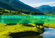 高清视频海角社区，尽享清晰影视体验