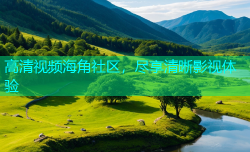 高清视频海角社区，尽享清晰影视体验