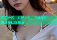 海角社区：附近交友，兴趣互动，一键连接社区生活