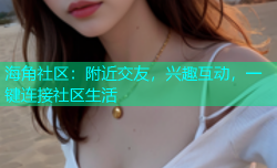 海角社区：附近交友，兴趣互动，一键连接社区生活