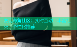 发现海角社区：实时互动、丰富社交、个性化推荐