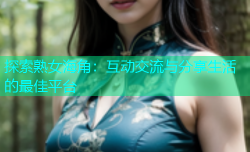 探索熟女海角：互动交流与分享生活的最佳平台