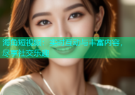 海角短视频：实时互动与丰富内容，尽享社交乐趣