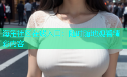 海角社区在线入口：随时随地观看精彩内容