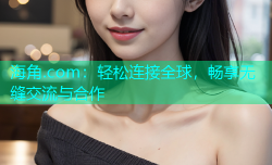 海角.com：轻松连接全球，畅享无缝交流与合作