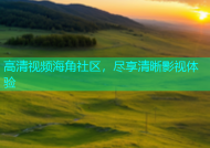 高清视频海角社区，尽享清晰影视体验