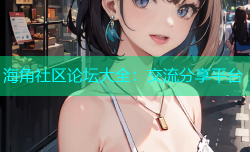 海角社区论坛大全：交流分享平台