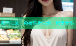 海角社区：免费解析视频，畅享无限