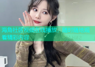 海角社区视频在线播放，随时随地观看精彩内容