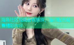海角社区视频在线播放，随时随地观看精彩内容
